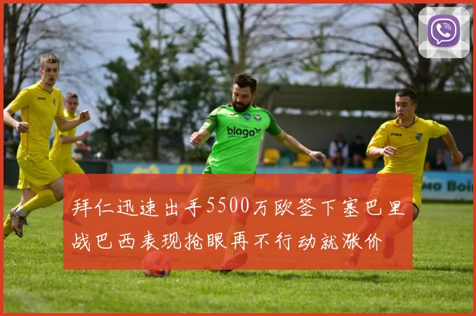 拜仁迅速出手5500万欧签下塞巴里战巴西表现抢眼再不行动就涨价